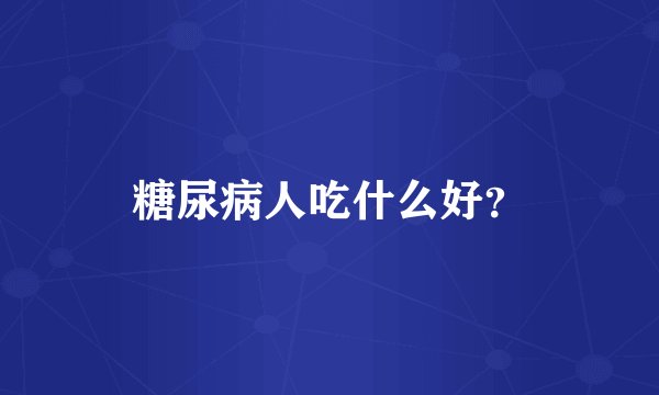 糖尿病人吃什么好？