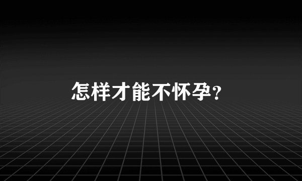 怎样才能不怀孕？
