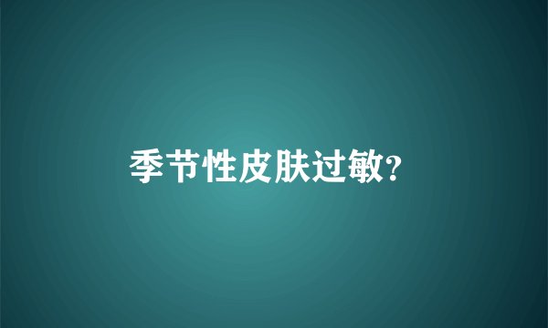 季节性皮肤过敏？