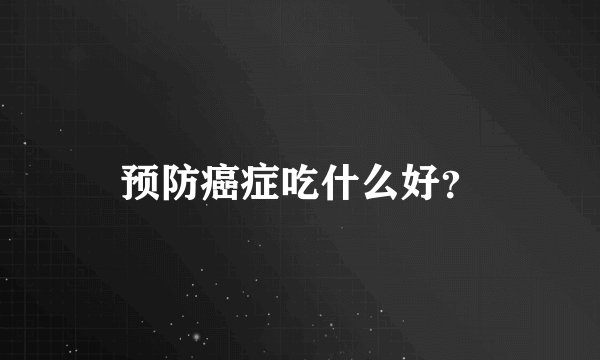 预防癌症吃什么好？