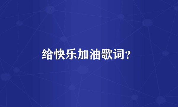 给快乐加油歌词？