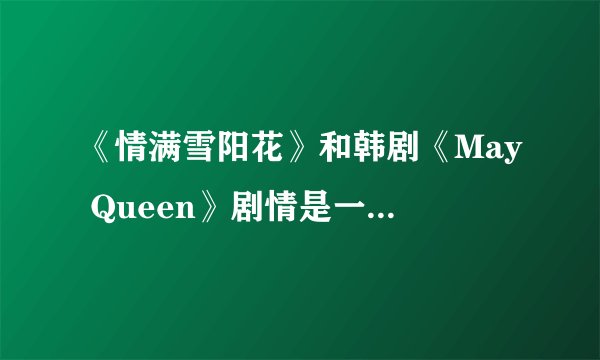 《情满雪阳花》和韩剧《May Queen》剧情是一样的吧！