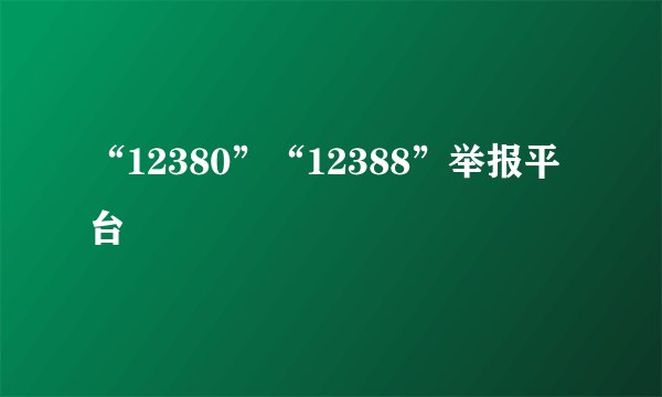“12380”“12388”举报平台