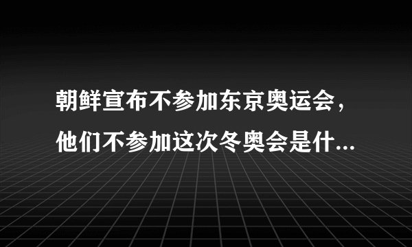 朝鲜宣布不参加东京奥运会，他们不参加这次冬奥会是什么原因呢？