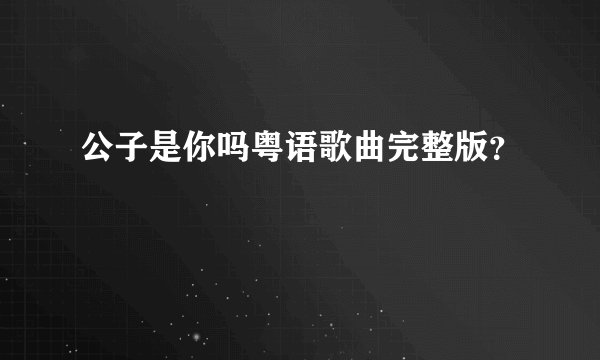 公子是你吗粤语歌曲完整版？