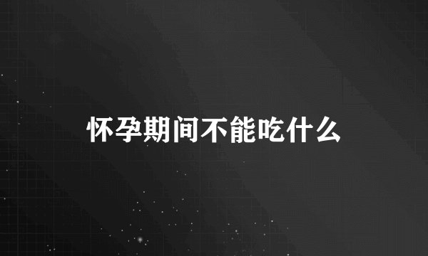 怀孕期间不能吃什么