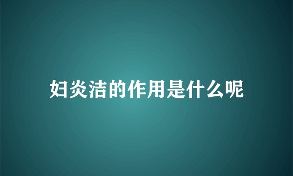妇炎洁的作用是什么呢