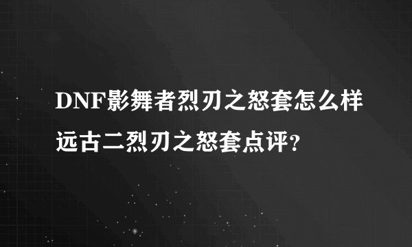 DNF影舞者烈刃之怒套怎么样远古二烈刃之怒套点评？