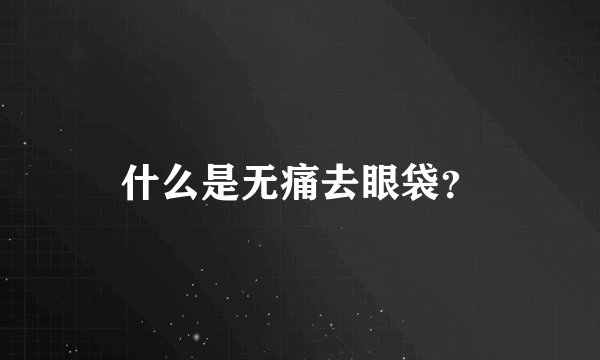 什么是无痛去眼袋？