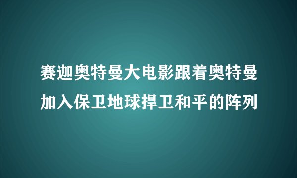 赛迦奥特曼大电影跟着奥特曼加入保卫地球捍卫和平的阵列