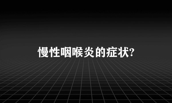 慢性咽喉炎的症状?