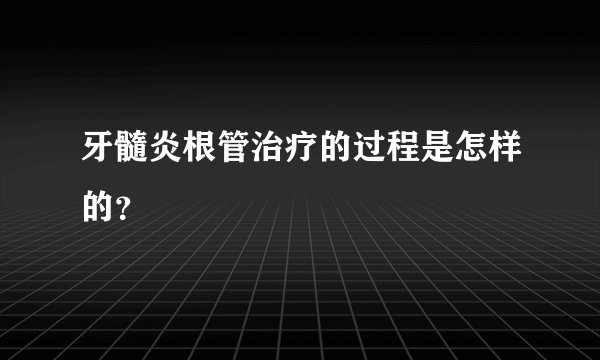 牙髓炎根管治疗的过程是怎样的？