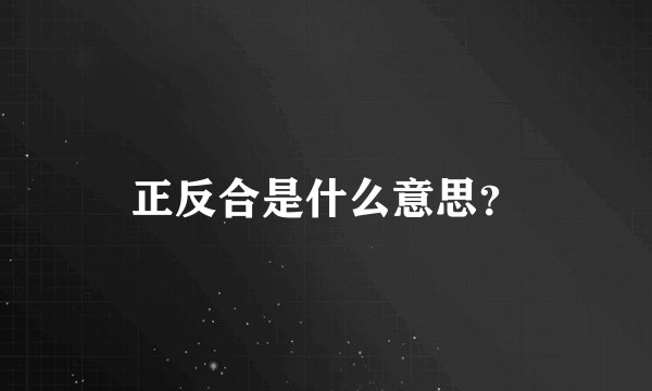 正反合是什么意思？