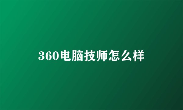 360电脑技师怎么样