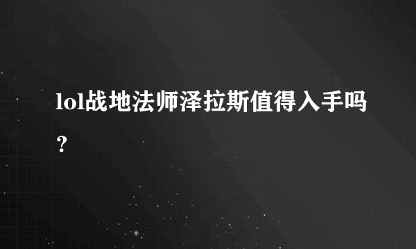 lol战地法师泽拉斯值得入手吗？