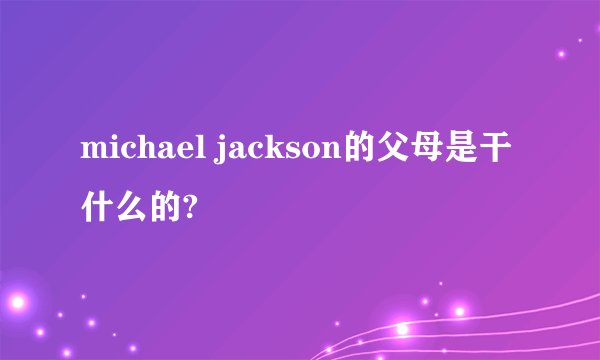 michael jackson的父母是干什么的?