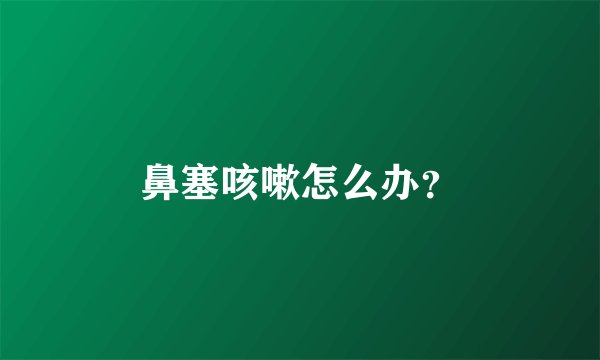 鼻塞咳嗽怎么办？