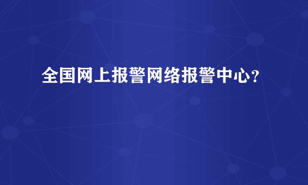 全国网上报警网络报警中心？
