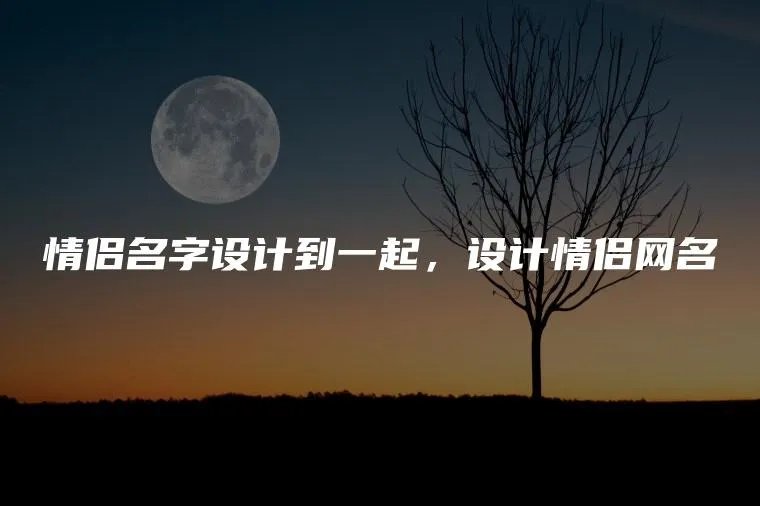 情侣名字设计到一起，设计情侣网名