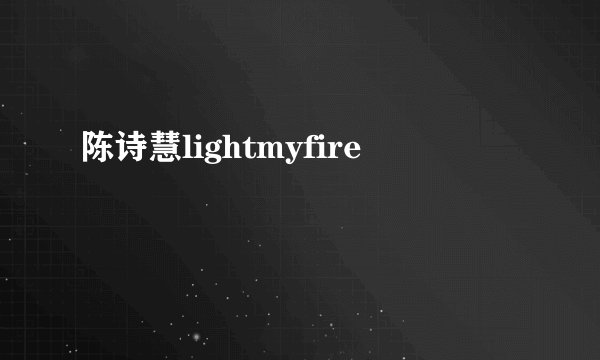 陈诗慧lightmyfire