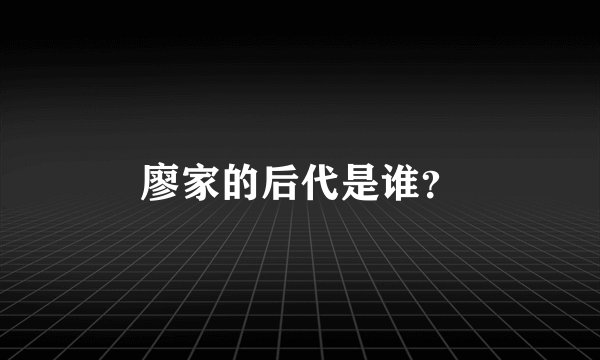 廖家的后代是谁？