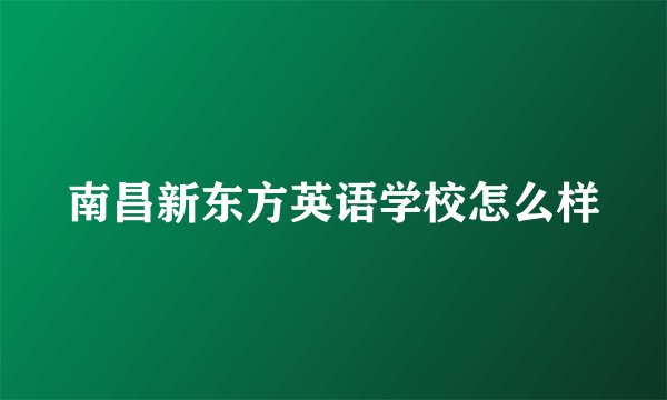南昌新东方英语学校怎么样