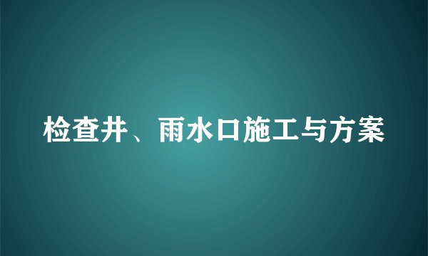 检查井、雨水口施工与方案