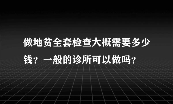 做地贫全套检查大概需要多少钱？一般的诊所可以做吗？