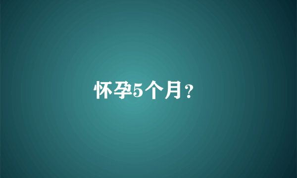 怀孕5个月？