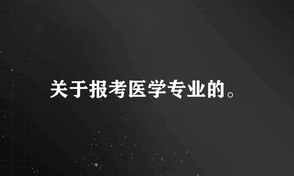 关于报考医学专业的。