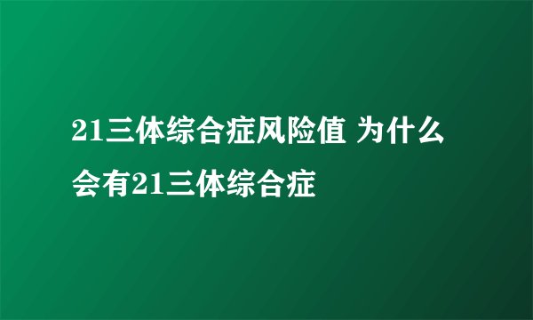 21三体综合症风险值 为什么会有21三体综合症