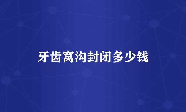 牙齿窝沟封闭多少钱