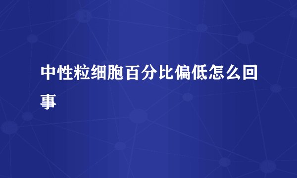 中性粒细胞百分比偏低怎么回事