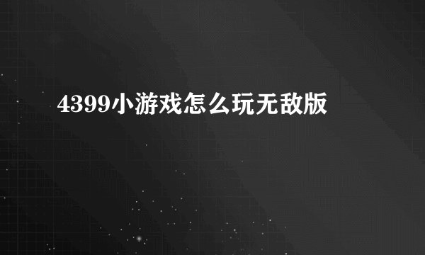 4399小游戏怎么玩无敌版