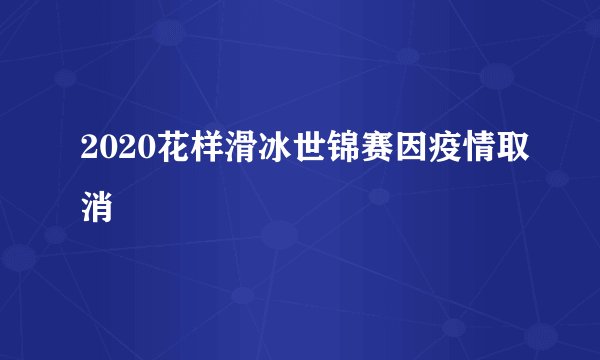 2020花样滑冰世锦赛因疫情取消