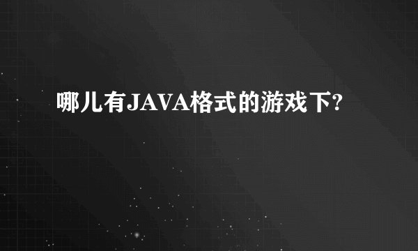 哪儿有JAVA格式的游戏下?