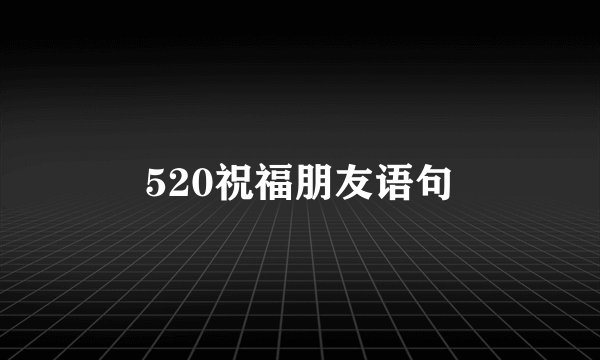 520祝福朋友语句