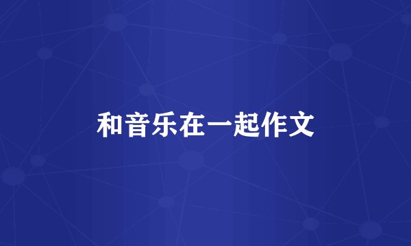 和音乐在一起作文