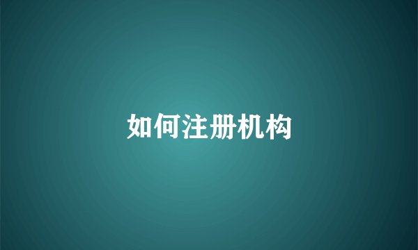 如何注册机构