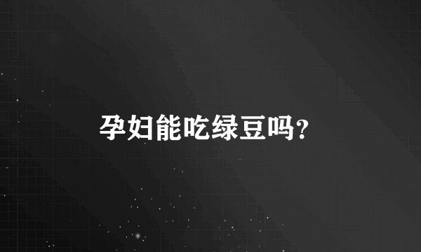 孕妇能吃绿豆吗？