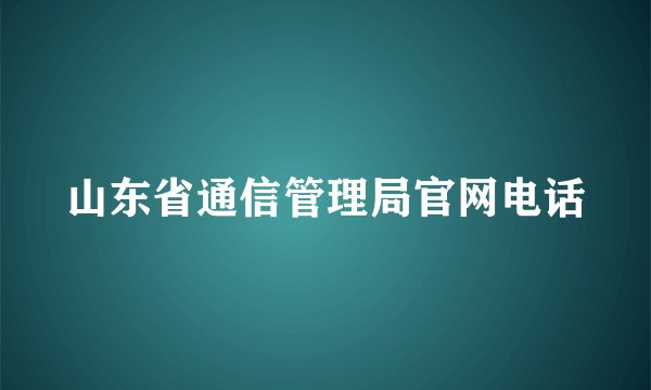 山东省通信管理局官网电话