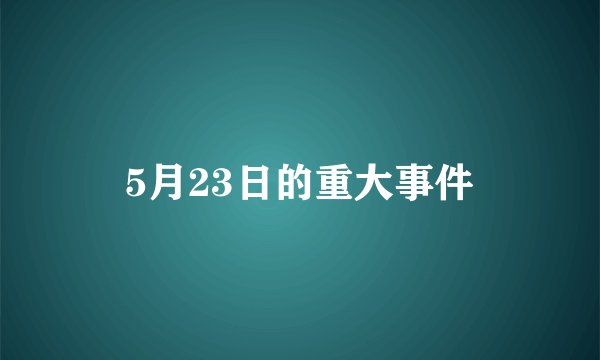 5月23日的重大事件