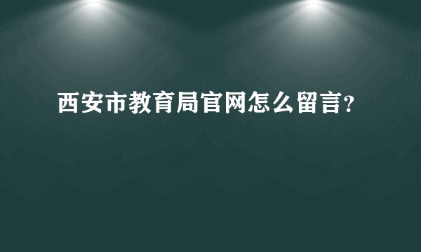 西安市教育局官网怎么留言？