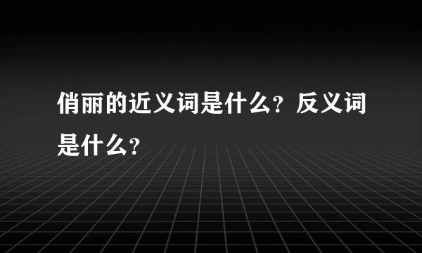 俏丽的近义词是什么？反义词是什么？