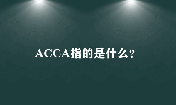 ACCA指的是什么？