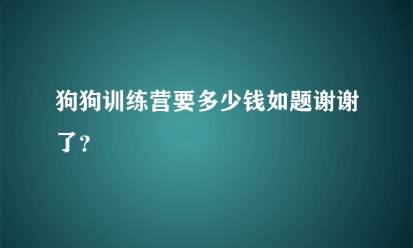 狗狗训练营要多少钱如题谢谢了？