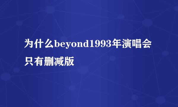 为什么beyond1993年演唱会只有删减版