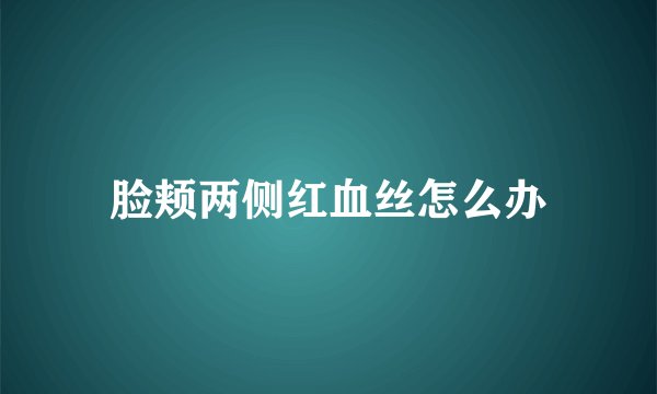 脸颊两侧红血丝怎么办