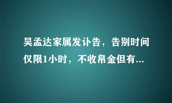 吴孟达家属发讣告，告别时间仅限1小时，不收帛金但有人以此牟利