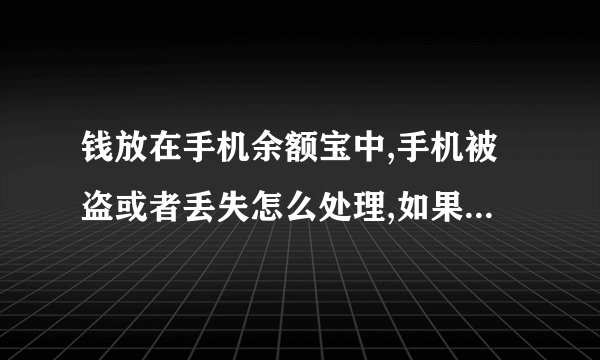 钱放在手机余额宝中,手机被盗或者丢失怎么处理,如果手机照不回来余额宝中的钱怎么找回?